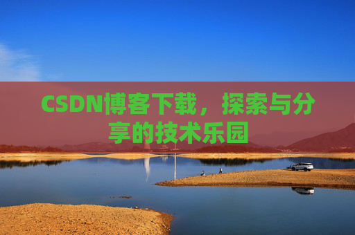 CSDN博客下载,探索与分享的技术乐园 CSDN博客下载,探索与分享的技术乐园